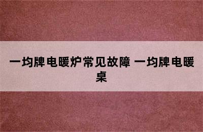 一均牌电暖炉常见故障 一均牌电暖桌